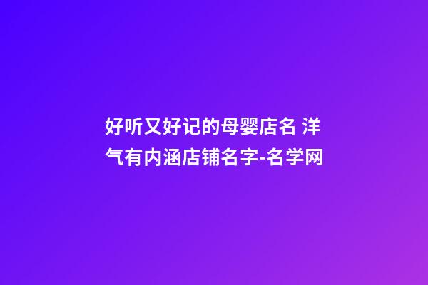 好听又好记的母婴店名 洋气有内涵店铺名字-名学网-第1张-店铺起名-玄机派